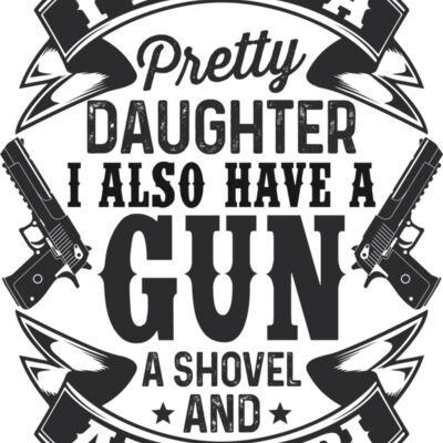 I have a pretty daughter. I also have a gun, shovel and alibi Thumbnail